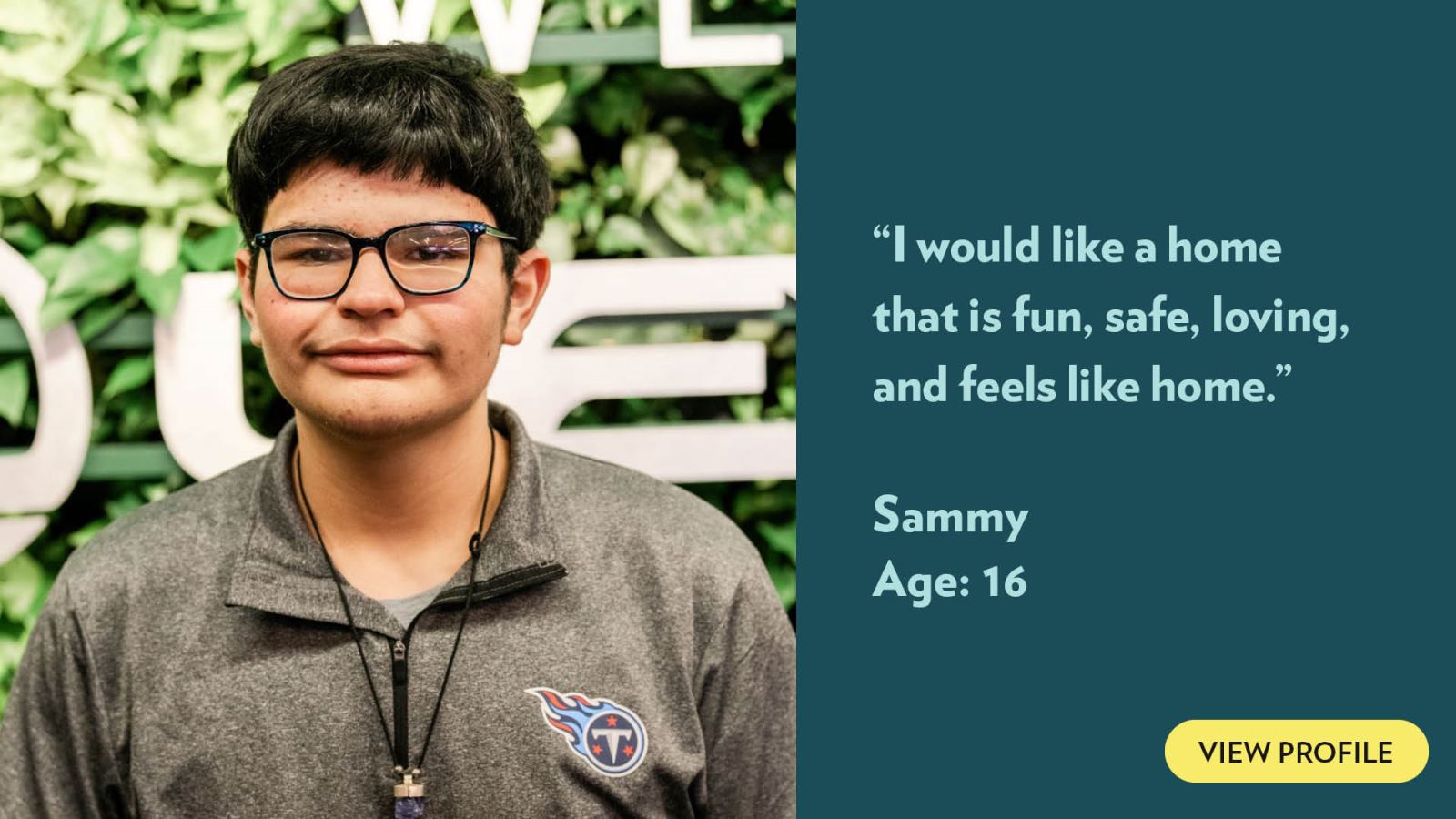 I would like a home that is fun, safe, loving, and feels like home. Sammy, age 16. View profile.